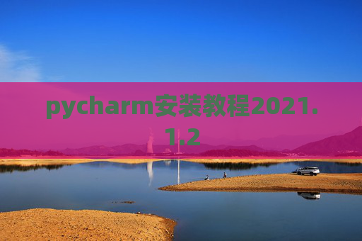pycharm安装教程2021.1.2 pycharm安装教程2021.1.2