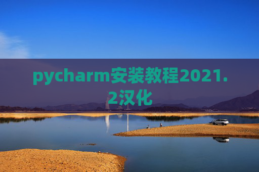 pycharm安装教程2021.2汉化 pycharm安装教程2021.2汉化